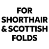 FOR SHORTHAIR & SCOTTISH FOLDS